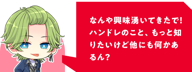 なんや興味湧いてきたで！ハンドレのこと、もっと知りたいけど他にも何かあるん？