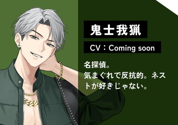 鬼士 我猟（CV:Coming Soon） 名探偵。気まぐれで反抗的。ネストが好きじゃない。