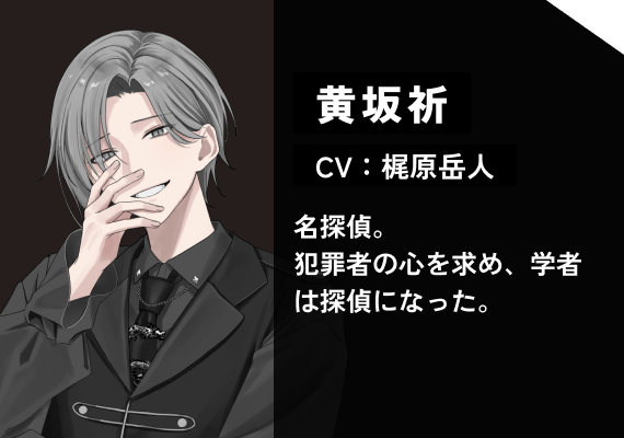 黄坂 祈（CV:梶原　岳人） 名探偵。犯罪者の心を求め、学者は探偵になった。