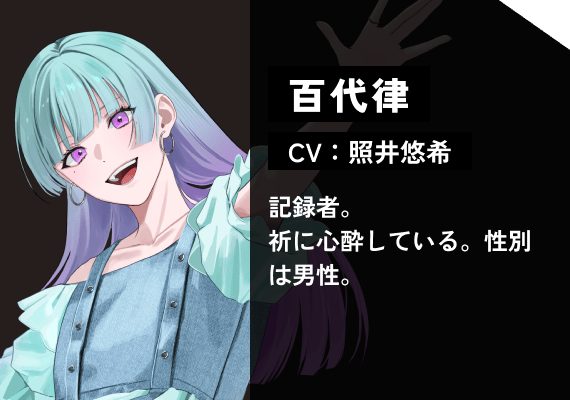 百代 律（CV:照井　悠希） 記録者。祈に心酔している。性別は男性。