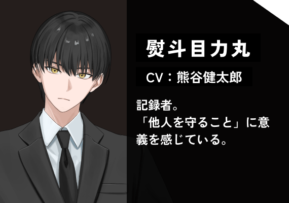 熨斗目 力丸（CV:熊谷　健太郎） 記録者。「他人を守ること」に意義を感じている。