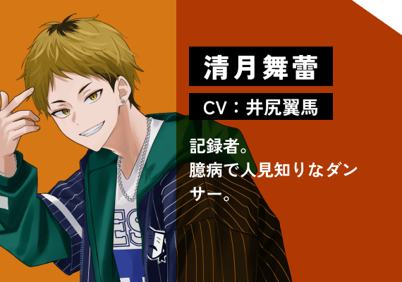 清月 舞蕾（CV:井尻　翼馬） 記録者。臆病で人見知りなダンサー。