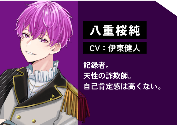 八重桜 純（CV:伊東　健人） 記録者。天性の詐欺師。自己肯定感は高くない。